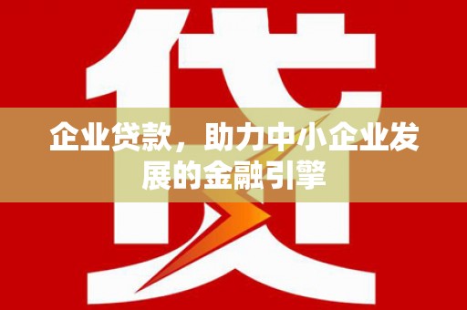 长顺企业贷款，助力中小企业发展的金融引擎