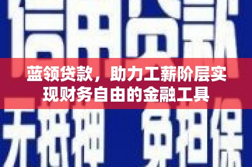 长顺蓝领贷款，助力工薪阶层实现财务自由的金融工具