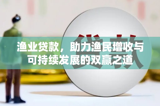 长顺渔业贷款，助力渔民增收与可持续发展的双赢之道