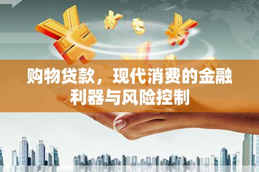 长顺购物贷款，现代消费的金融利器与风险控制