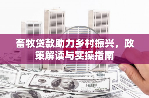 长顺畜牧贷款助力乡村振兴，政策解读与实操指南
