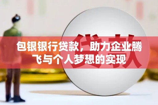 长顺包银银行贷款，助力企业腾飞与个人梦想的实现