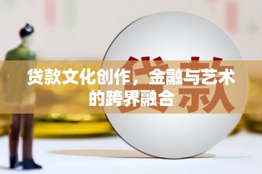 长顺贷款文化创作，金融与艺术的跨界融合