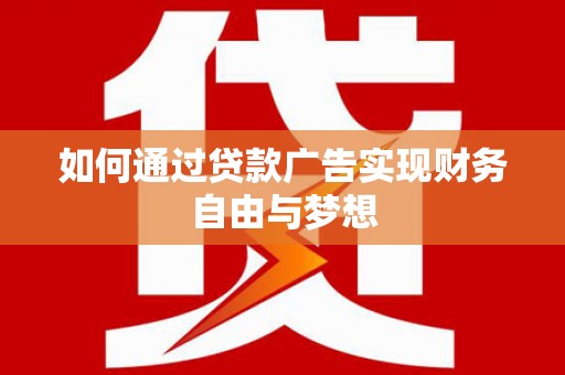 长顺如何通过贷款广告实现财务自由与梦想