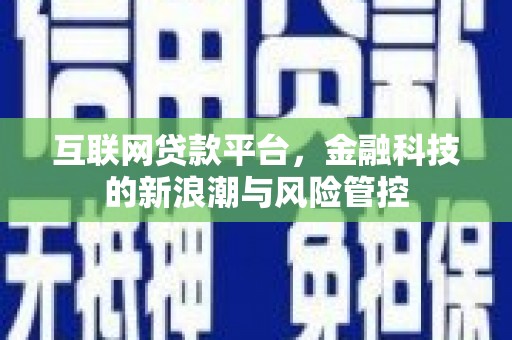 长顺互联网贷款平台，金融科技的新浪潮与风险管控