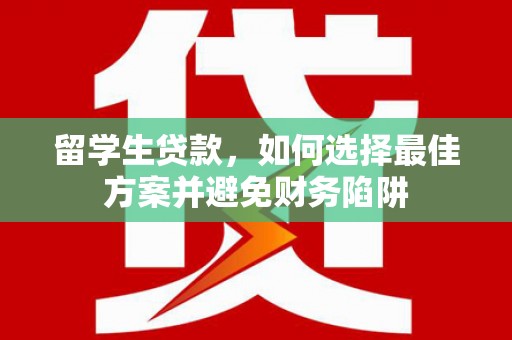 长顺留学生贷款，如何选择最佳方案并避免财务陷阱