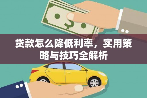 长顺贷款怎么降低利率，实用策略与技巧全解析