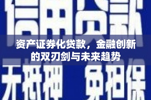 长顺资产证券化贷款，金融创新的双刃剑与未来趋势