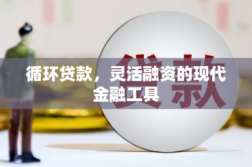 长顺循环贷款，灵活融资的现代金融工具