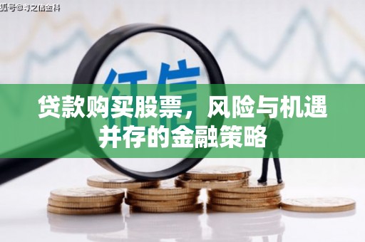 长顺贷款购买股票，风险与机遇并存的金融策略