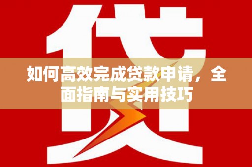 长顺如何高效完成贷款申请，全面指南与实用技巧