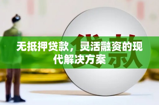 长顺无抵押贷款，灵活融资的现代解决方案