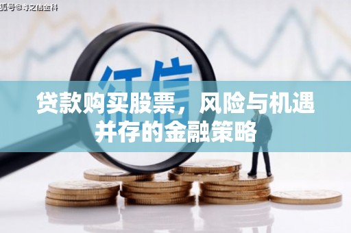 长顺贷款购买股票，风险与机遇并存的金融策略