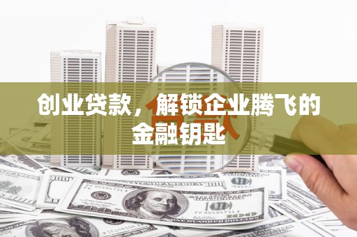 长顺创业贷款，解锁企业腾飞的金融钥匙
