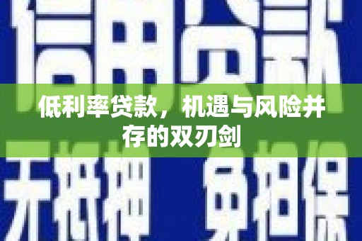 长顺低利率贷款，机遇与风险并存的双刃剑
