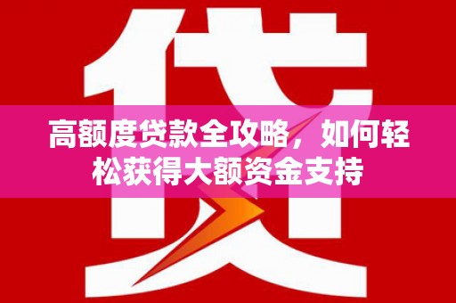 长顺高额度贷款全攻略，如何轻松获得大额资金支持