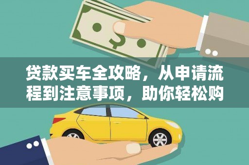 长顺贷款买车全攻略，从申请流程到注意事项，助你轻松购车