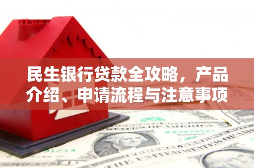 长顺民生银行贷款全攻略，产品介绍、申请流程与注意事项